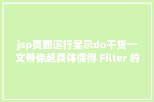 jsp页面运行显示do干货一文带你超具体懂得 Filter 的道理及运用