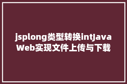 jsplong类型转换intJavaWeb实现文件上传与下载 RESTful API