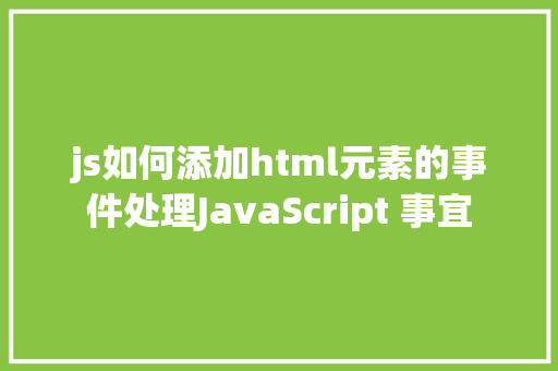 js如何添加html元素的事件处理JavaScript 事宜 Docker