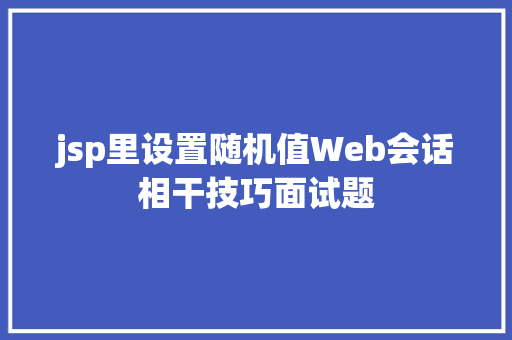 jsp里设置随机值Web会话相干技巧面试题