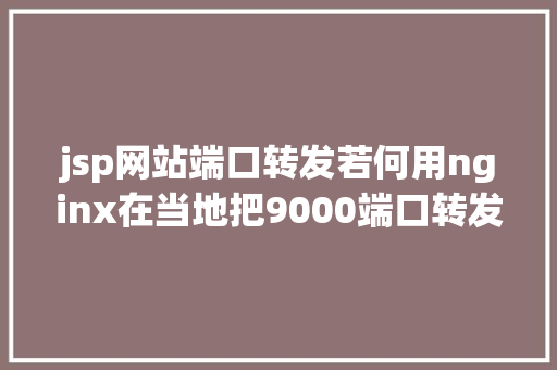 jsp网站端口转发若何用nginx在当地把9000端口转发到80端口上 Ruby