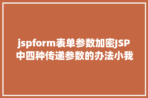 jspform表单参数加密JSP中四种传递参数的办法小我总结简略适用 Bootstrap