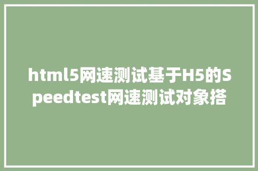 html5网速测试基于H5的Speedtest网速测试对象搭建