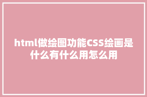 html做绘图功能CSS绘画是什么有什么用怎么用