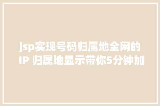 jsp实现号码归属地全网的 IP 归属地显示带你5分钟加上就是这么简略