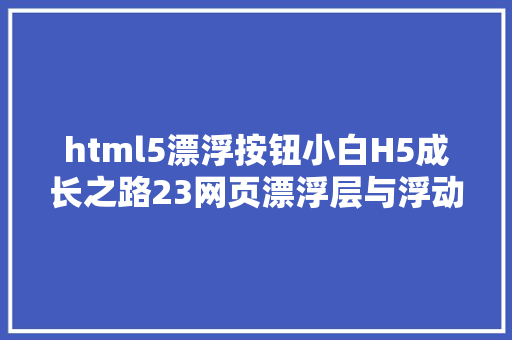 html5漂浮按钮小白H5成长之路23网页漂浮层与浮动导航是怎么实现的 CSS