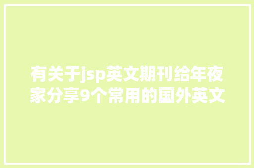 有关于jsp英文期刊给年夜家分享9个常用的国外英文论文文献数据库供你参考 Docker