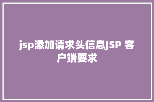 jsp添加请求头信息JSP 客户端要求 CSS