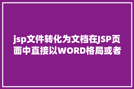 jsp文件转化为文档在JSP页面中直接以WORD格局或者将页面下载成WORD格局文件 Docker