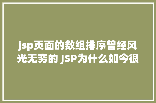 jsp页面的数组排序曾经风光无穷的 JSP为什么如今很少有人应用了 PHP