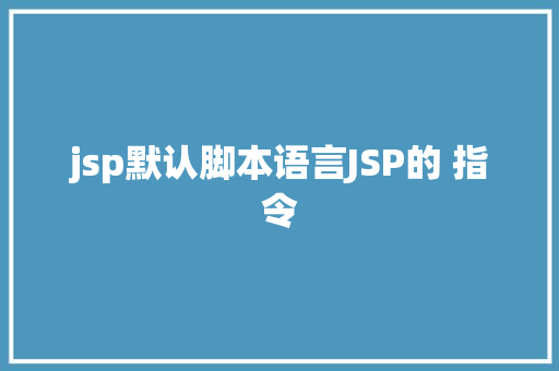 jsp默认脚本语言JSP的 指令 Python