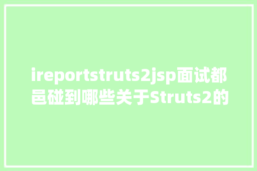 ireportstruts2jsp面试都邑碰到哪些关于Struts2的问题 Python