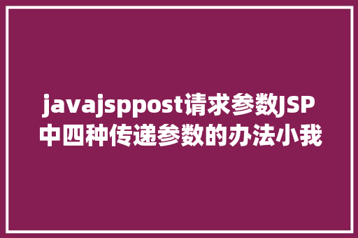 javajsppost请求参数JSP中四种传递参数的办法小我总结简略适用 Docker