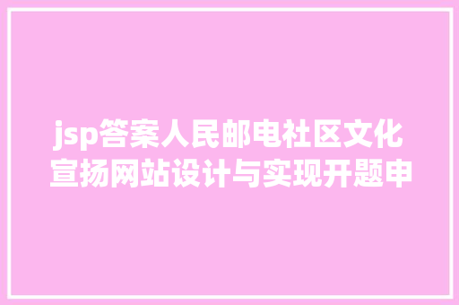 jsp答案人民邮电社区文化宣扬网站设计与实现开题申报