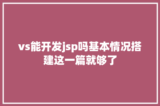 vs能开发jsp吗基本情况搭建这一篇就够了