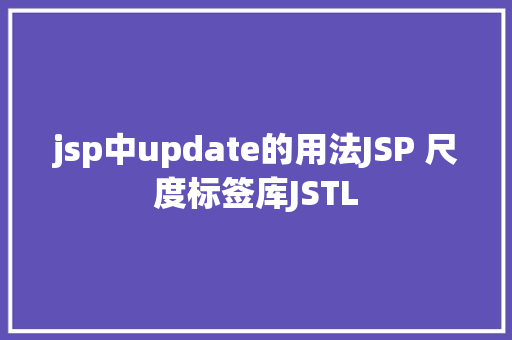 jsp中update的用法JSP 尺度标签库JSTL Node.js