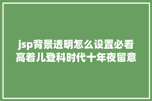 jsp背景透明怎么设置必看高着儿登科时代十年夜留意事项 Node.js