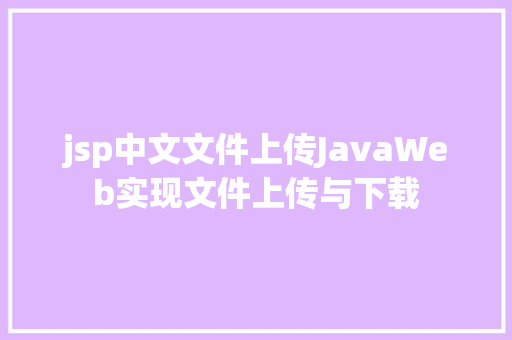 jsp中文文件上传JavaWeb实现文件上传与下载 Java