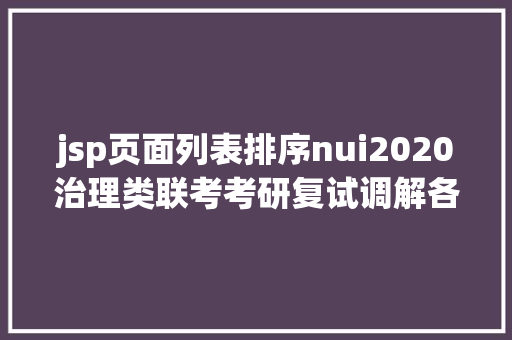 jsp页面列表排序nui2020治理类联考考研复试调解各院校信息汇总11