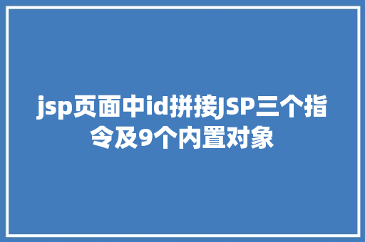 jsp页面中id拼接JSP三个指令及9个内置对象 AJAX