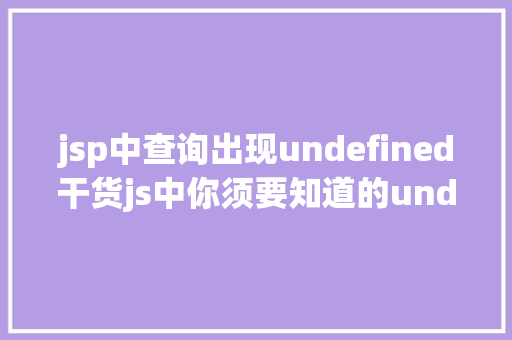 jsp中查询出现undefined干货js中你须要知道的undefined与null的差别