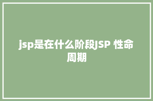 jsp是在什么阶段JSP 性命周期 NoSQL