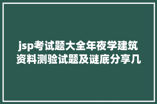 jsp考试题大全年夜学建筑资料测验试题及谜底分享几个适用搜题和进修对象