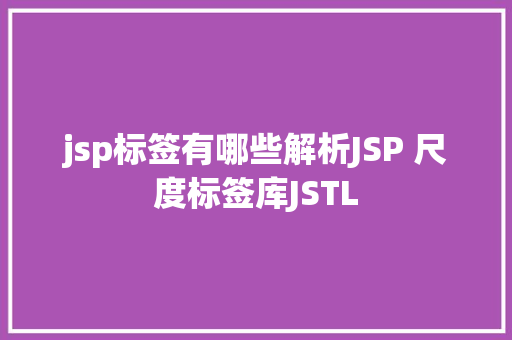 jsp标签有哪些解析JSP 尺度标签库JSTL CSS