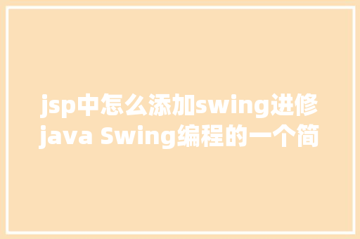 jsp中怎么添加swing进修java Swing编程的一个简略Demo HTML