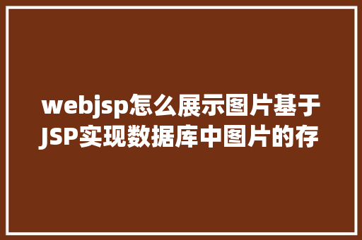 webjsp怎么展示图片基于JSP实现数据库中图片的存储与显示 SQL