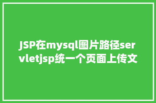 JSP在mysql图片路径servletjsp统一个页面上传文字图片并将图片地址保留到MYSQL RESTful API