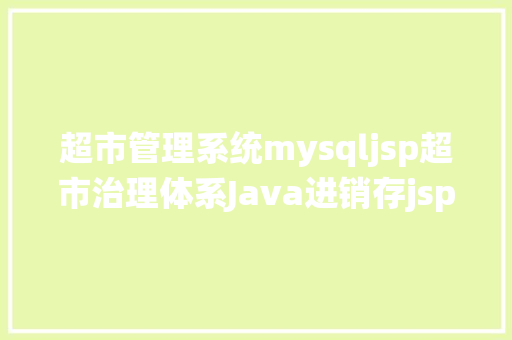 超市管理系统mysqljsp超市治理体系Java进销存jsp源代码Mysql