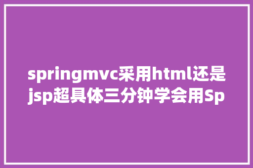 springmvc采用html还是jsp超具体三分钟学会用SpringMVC搭建最小体系