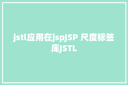 jstl应用在jspJSP 尺度标签库JSTL Vue.js