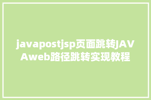 javapostjsp页面跳转JAVAweb路径跳转实现教程