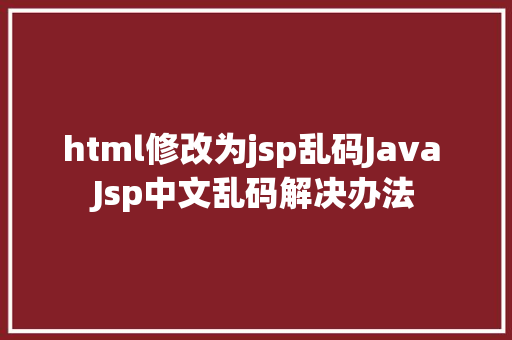 html修改为jsp乱码Java Jsp中文乱码解决办法 NoSQL