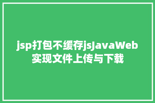 jsp打包不缓存jsJavaWeb实现文件上传与下载 Vue.js