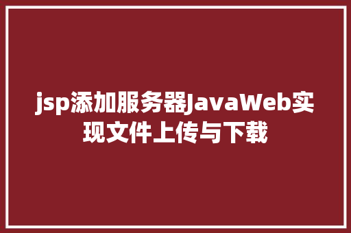 jsp添加服务器JavaWeb实现文件上传与下载 SQL