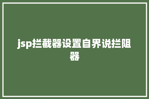 jsp拦截器设置自界说拦阻器