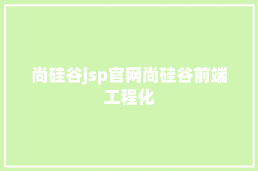 尚硅谷jsp官网尚硅谷前端工程化