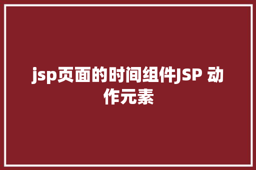 jsp页面的时间组件JSP 动作元素 CSS