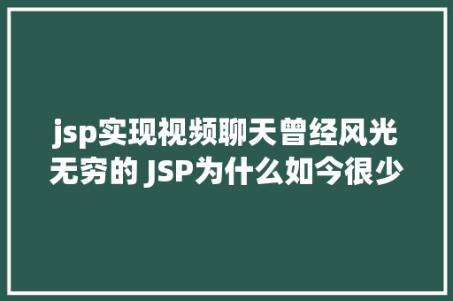 jsp实现视频聊天曾经风光无穷的 JSP为什么如今很少有人应用了 PHP