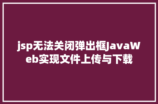 jsp无法关闭弹出框JavaWeb实现文件上传与下载 Vue.js