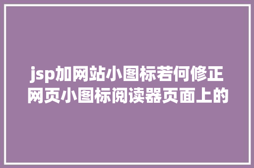 jsp加网站小图标若何修正网页小图标阅读器页面上的图标faviconico Docker