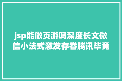 jsp能做页游吗深度长文微信小法式激发存眷腾讯毕竟在若何结构还有盈余可吃 SQL