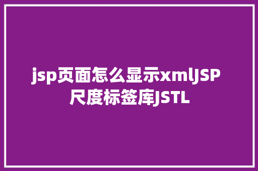 jsp页面怎么显示xmlJSP 尺度标签库JSTL Node.js