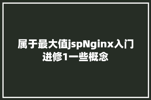 属于最大值jspNginx入门进修1一些概念 PHP