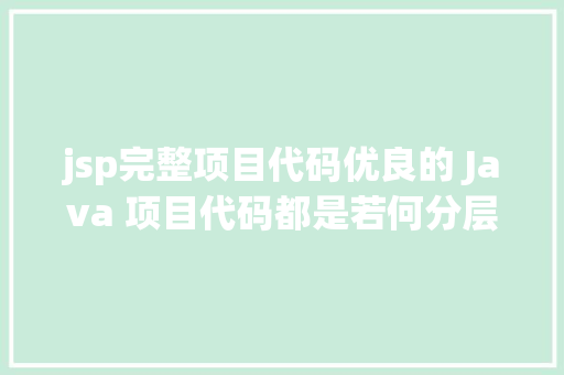 jsp完整项目代码优良的 Java 项目代码都是若何分层的