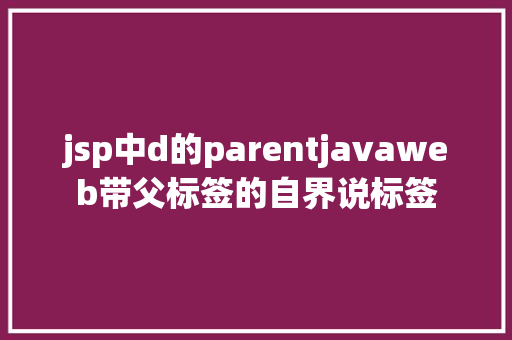 jsp中d的parentjavaweb带父标签的自界说标签 RESTful API