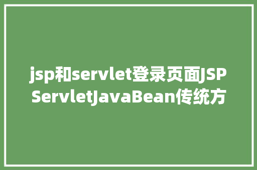 jsp和servlet登录页面JSPServletJavaBean传统方法实现简略单纯留言板制造注册登录留言 Python